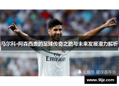 马尔科·阿森西奥的足球传奇之路与未来发展潜力解析