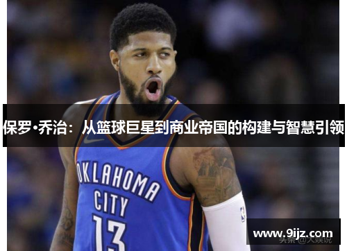 保罗·乔治：从篮球巨星到商业帝国的构建与智慧引领