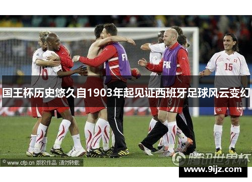 国王杯历史悠久自1903年起见证西班牙足球风云变幻