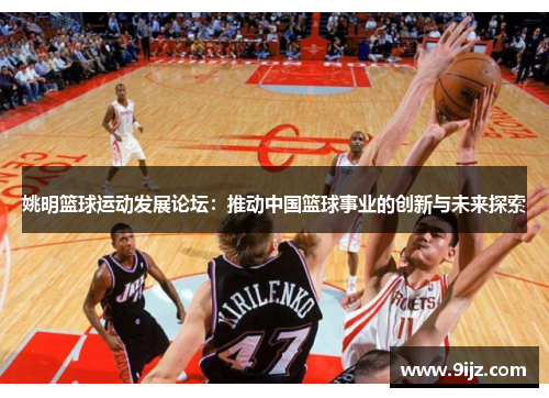 姚明篮球运动发展论坛：推动中国篮球事业的创新与未来探索