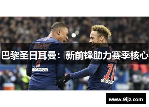 巴黎圣日耳曼：新前锋助力赛季核心