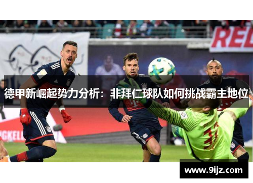 德甲新崛起势力分析：非拜仁球队如何挑战霸主地位