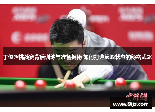 丁俊晖挑战赛背后训练与准备揭秘 如何打造巅峰状态的秘密武器