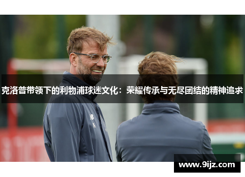 克洛普带领下的利物浦球迷文化：荣耀传承与无尽团结的精神追求