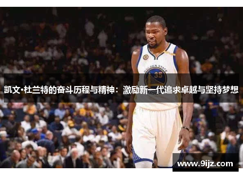 凯文·杜兰特的奋斗历程与精神：激励新一代追求卓越与坚持梦想