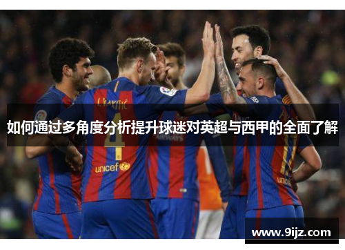 如何通过多角度分析提升球迷对英超与西甲的全面了解