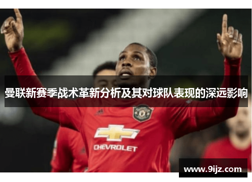 曼联新赛季战术革新分析及其对球队表现的深远影响
