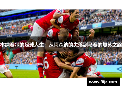 本纳赛尔的足球人生：从阿森纳的失落到马赛的复苏之路