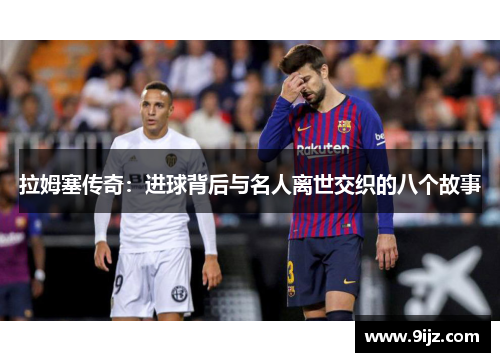 拉姆塞传奇：进球背后与名人离世交织的八个故事