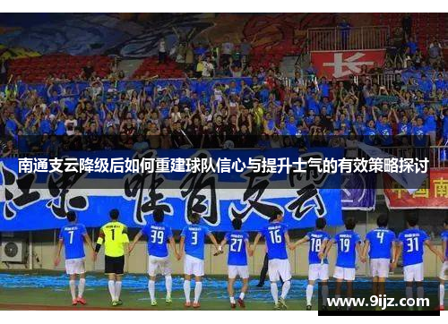 南通支云降级后如何重建球队信心与提升士气的有效策略探讨