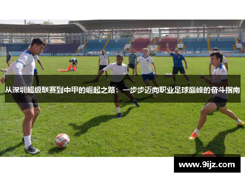 从深圳超级联赛到中甲的崛起之路：一步步迈向职业足球巅峰的奋斗指南