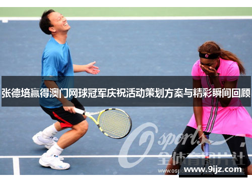 张德培赢得澳门网球冠军庆祝活动策划方案与精彩瞬间回顾