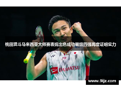 桃田贤斗马来西亚大师赛表现出色成功晋级四强再度证明实力