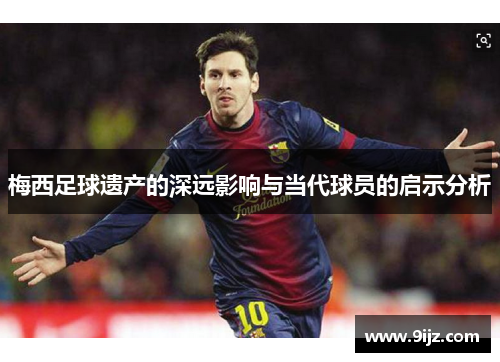 梅西足球遗产的深远影响与当代球员的启示分析