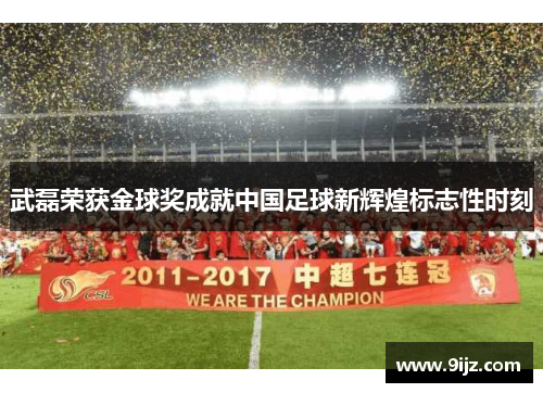 武磊荣获金球奖成就中国足球新辉煌标志性时刻