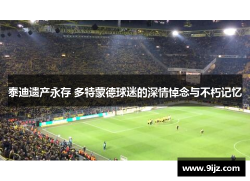 泰迪遗产永存 多特蒙德球迷的深情悼念与不朽记忆