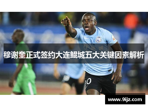 穆谢奎正式签约大连鲲城五大关键因素解析