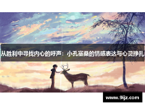从胜利中寻找内心的呼声：小孔塞桑的情感表达与心灵挣扎