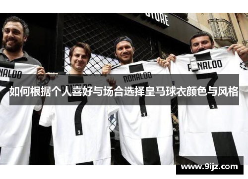 如何根据个人喜好与场合选择皇马球衣颜色与风格