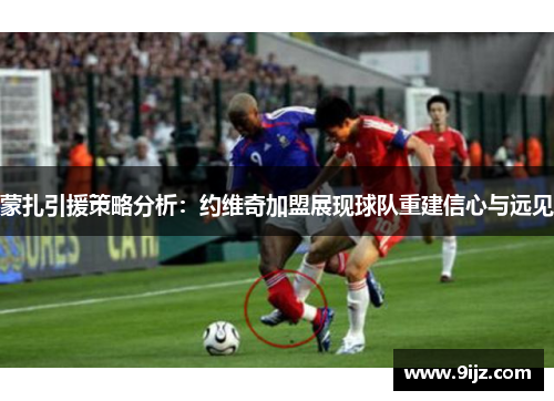 蒙扎引援策略分析:约维奇加盟展现球队重建信心与远见 蒙扎引援策略分析:约维奇加盟展现球队重建信心与远见