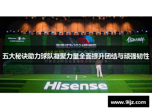 五大秘诀助力球队凝聚力量全面提升团结与顽强韧性