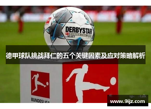 德甲球队挑战拜仁的五个关键因素及应对策略解析 德甲球队挑战拜仁的五个关键因素及应对策略解析