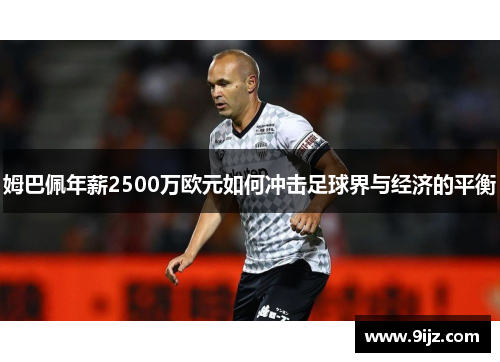 姆巴佩年薪2500万欧元如何冲击足球界与经济的平衡