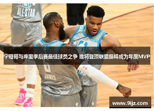 字母哥与库里季后赛最佳球员之争 谁将登顶联盟巅峰成为年度MVP