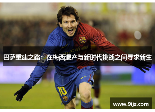 巴萨重建之路：在梅西遗产与新时代挑战之间寻求新生