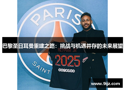 巴黎圣日耳曼重建之路：挑战与机遇并存的未来展望